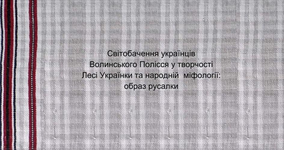 125 - 945 - Презентація відеолекції «Світобачення українців Волинського Полісся у творчості Лесі Українки та народній міфології: образ русалки»